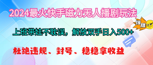 2024最火快手磁力无人播剧玩法，解放双手日入500+_天恒副业网