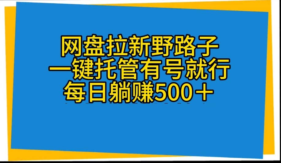 网盘拉新野路子，一键托管有号就行，全自动代发视频，每日躺赚500＋_天恒副业网