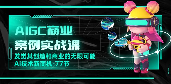 AIGC-商业案例实战课，发觉其创造和商业的无限可能，Ai技术新商机_天恒副业网