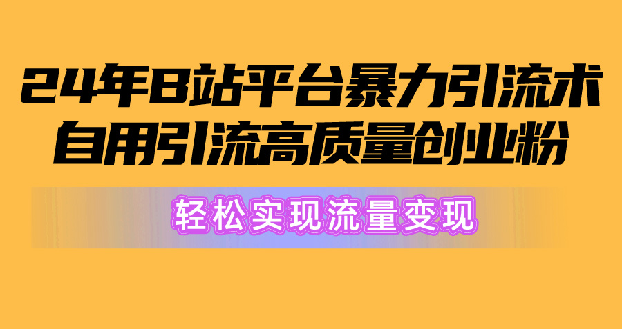 2024年B站平台暴力引流术，自用引流高质量创业粉，轻松实现流量变现！_天恒副业网