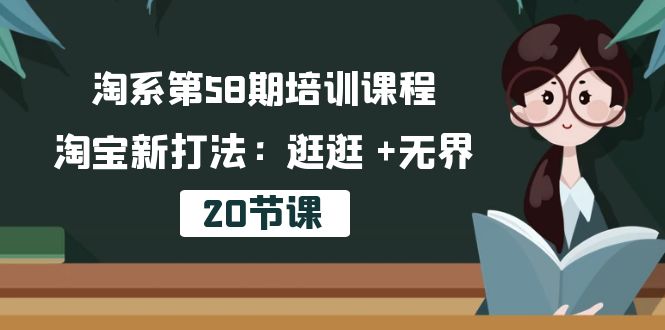 淘系第58期培训课程，淘宝新打法：逛逛 +无界（20节课）_天恒副业网