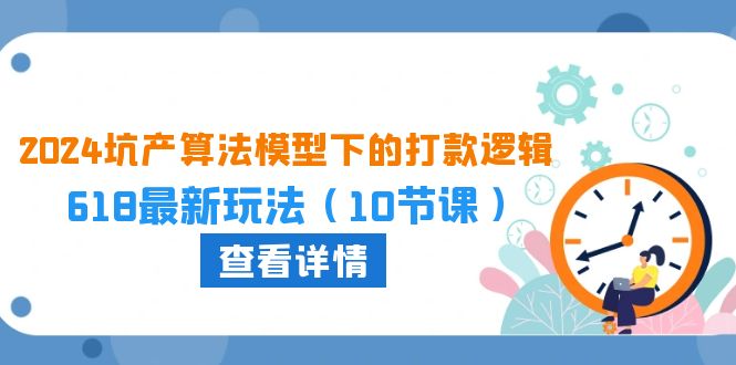 2024坑产算法 模型下的打款逻辑：618最新玩法（10节课）_天恒副业网