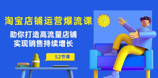 淘宝店铺运营爆流课：助你打造高流量店铺，实现销售持续增长（52节课）_天恒副业网