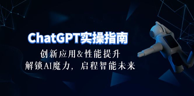 ChatGPT-实操指南：创新应用及性能提升，解锁 AI魔力，启程智能未来-30节_天恒副业网