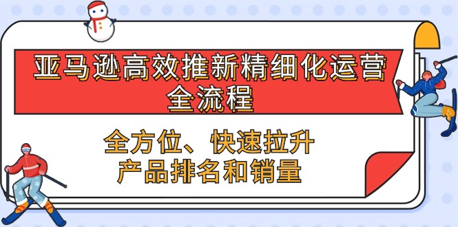 亚马逊-高效推新精细化 运营全流程，全方位、快速 拉升产品排名和销量_天恒副业网