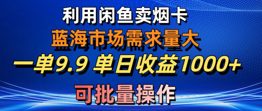 利用咸鱼卖烟卡，蓝海市场需求量大，一单9.9单日收益1000+_天恒副业网