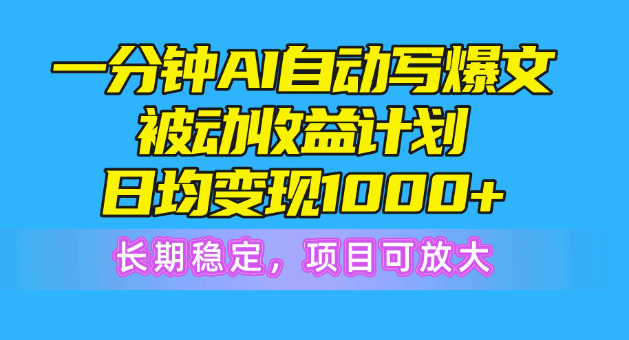 一分钟AI爆文被动收益计划，日均变现1000+，长期稳定_天恒副业网