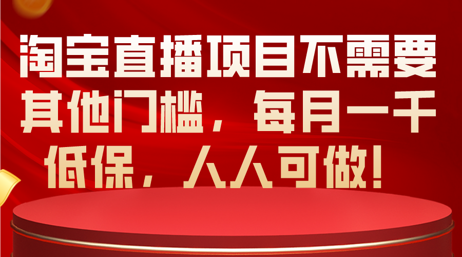 淘宝直播项目不需要其他门槛，每月一千低保，人人可做！_天恒副业网