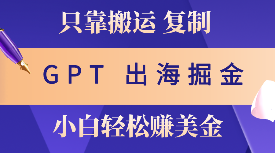 出海掘金搬运，赚老外美金，月入3w+，仅需GPT粘贴复制_天恒副业网