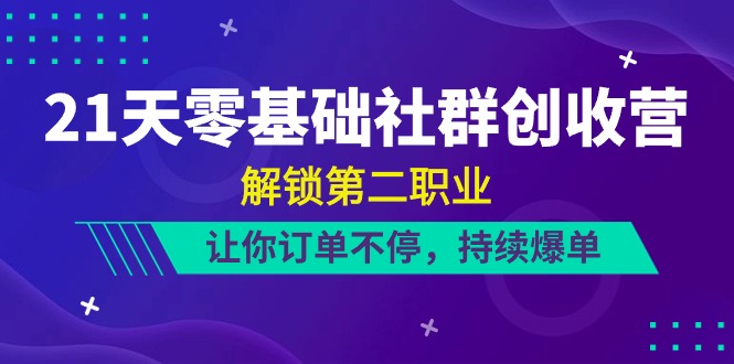 21天-零基础社群 创收营，解锁第二职业，让你订单不停，持续爆单（22节）_天恒副业网