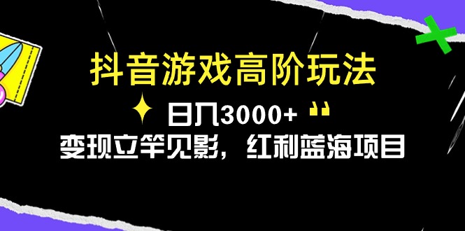 抖音游戏高阶玩法，日入3000+，变现立竿见影，红利蓝海项目_天恒副业网