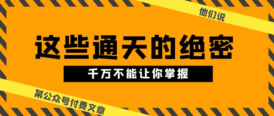 某公众号付费文章《他们说 “ 这些通天的绝密，千万不能让你掌握! ”》_天恒副业网