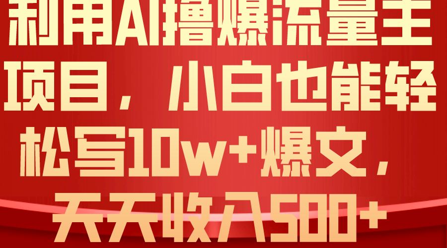 AI撸爆流量主收益，小白也能轻松写10W+爆款文章_天恒副业网