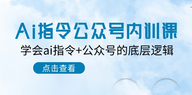 Ai指令-公众号内训课：学会ai指令+公众号的底层逻辑（7节课）_天恒副业网