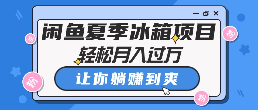 闲鱼夏季冰箱项目，轻松月入过万，让你躺赚到爽_天恒副业网