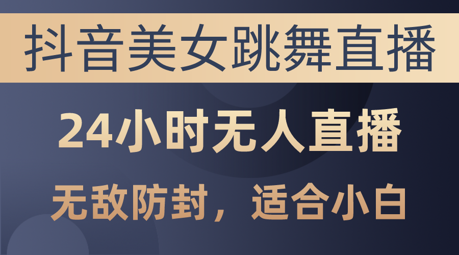 抖音美女跳舞直播，日入3000+，24小时无人直播_天恒副业网