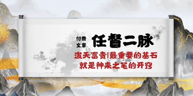 某付费文章《任督 二脉 泼天富贵|最重要的基石 就是神来之笔的开窍|万字》_天恒副业网