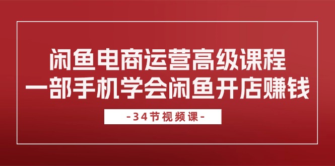 闲鱼电商运营高级课程，一部手机学会闲鱼开店赚钱（34节课）_天恒副业网