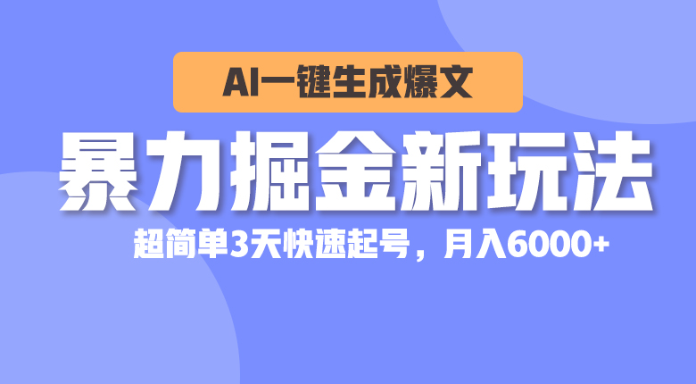 暴力掘金新玩法，AI一键生成爆文，超简单3天快速起号，月入6000+_天恒副业网