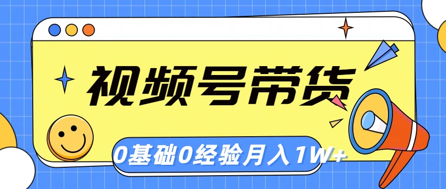 视频号轻创业带货，零基础，零经验，月入1w+_天恒副业网