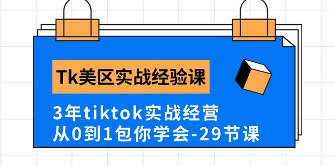 Tk美区实战经验课程分享，3年tiktok实战经营，从0到1包你学会（29节课）_天恒副业网