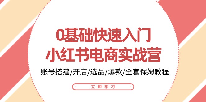 0基础快速入门-小红书电商实战营：账号搭建/开店/选品/爆款/全套保姆教程_天恒副业网