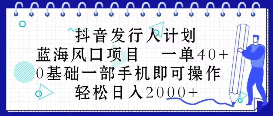 抖音发行人计划，蓝海风口项目 一单40，0基础一部手机即可操作 日入2000＋_天恒副业网