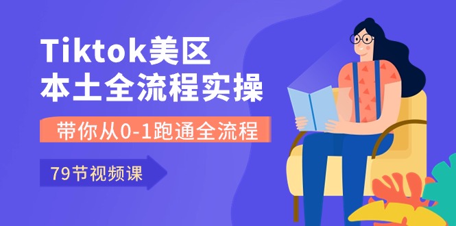 Tiktok-美区本土全流程实操课，带你从0-1跑通全流程（79节课）_天恒副业网