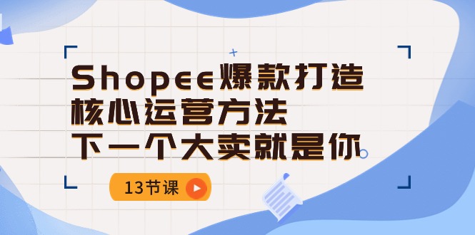 Shopee-爆款打造核心运营方法，下一个大卖就是你_天恒副业网
