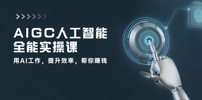 AIGC 人工智能全能实操课：用AI工作，提升效率，帮你赚钱_天恒副业网