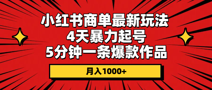 小红书商单最新玩法 4天暴力起号 5分钟一条爆款作品_天恒副业网