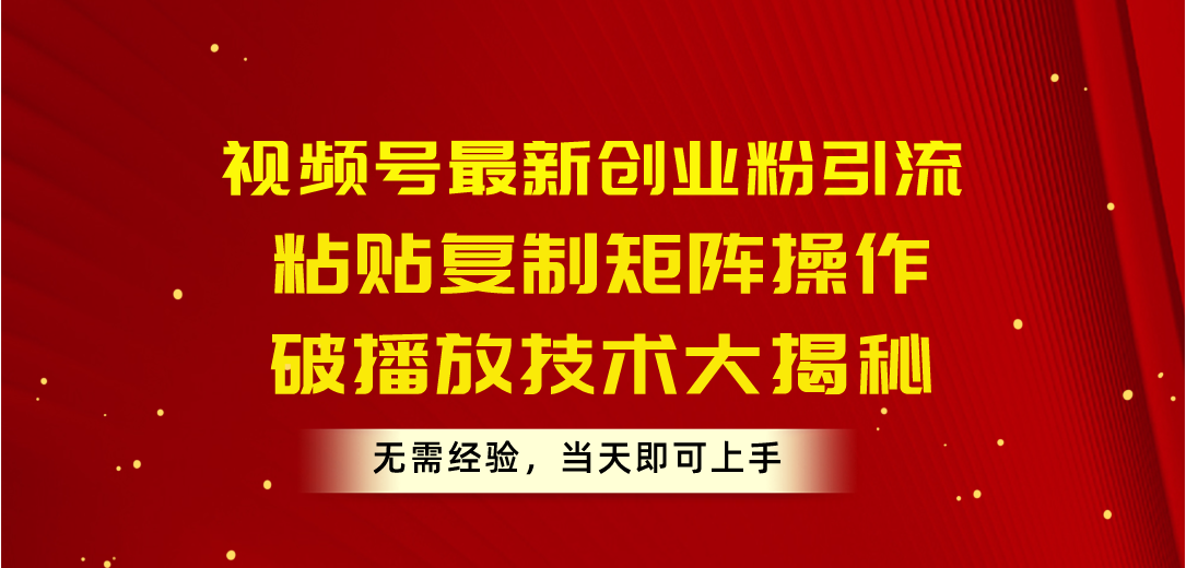 视频号最新创业粉引流，粘贴复制矩阵操作，破播放技术大揭秘_天恒副业网