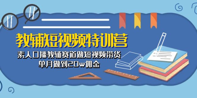 教辅-短视频特训营： 素人口播教辅赛道做短视频带货，单月做到20w佣金_天恒副业网