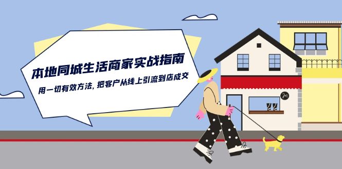 本地同城生活·商家实战指南：用一切有效方法，把客户从线上引流到店成交_天恒副业网