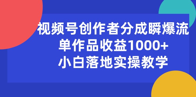 视频号创作者分成瞬爆流，单作品收益1000+，小白落地实操教学_天恒副业网