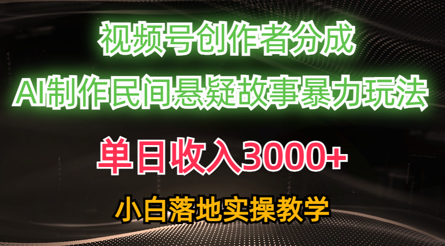 单日收入3000+，视频号创作者分成，AI创作民间悬疑故事_天恒副业网