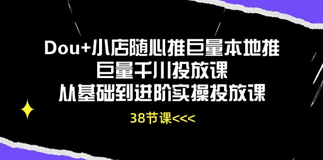 Dou+小店随心推巨量本地推巨量千川投放课从基础到进阶实操投放课_天恒副业网