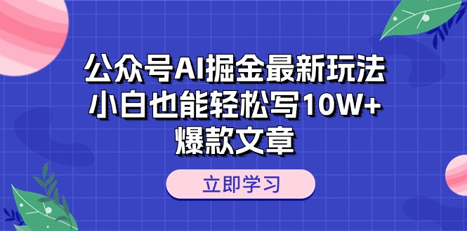 公众号AI掘金最新玩法，小白也能轻松写10W+爆款文章_天恒副业网