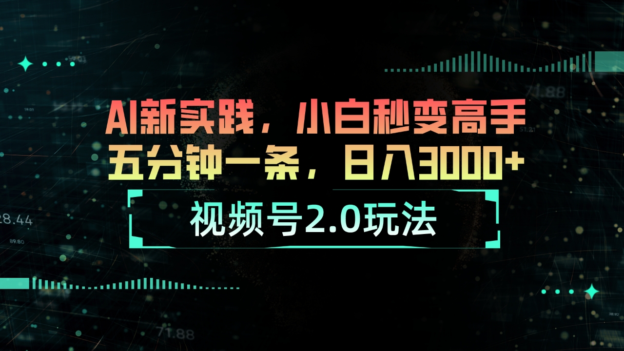 视频号2.0玩法 AI新实践，小白秒变高手五分钟一条，日入3000+_天恒副业网