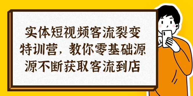 实体-短视频客流 裂变特训营，教你0基础源源不断获取客流到店_天恒副业网