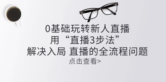 零基础玩转新人直播：用“直播3步法”解决入局_天恒副业网