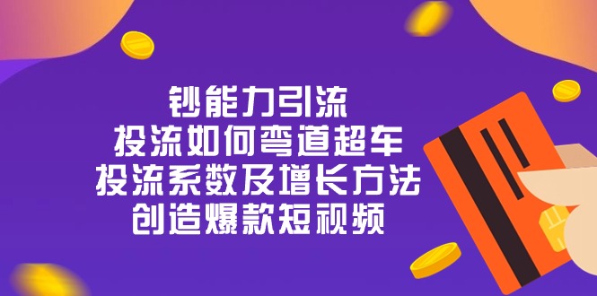 钞 能 力 引 流：投流弯道超车，投流系数及增长方法，创造爆款短视频_天恒副业网