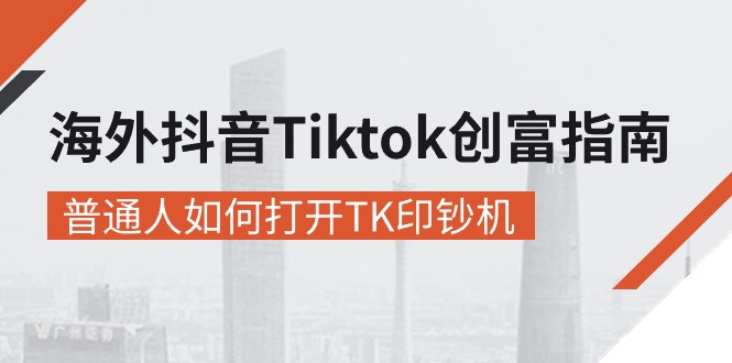 海外抖音-Tiktok 创富指南，普通人如何打开TK印钞机_天恒副业网