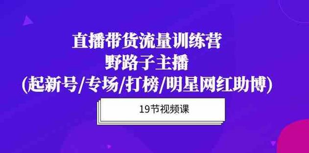 直播带货流量特训营:起新号/专场/打榜/明星网红助播,月播千万GMV_天恒副业网