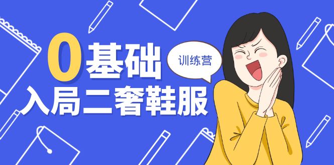 0基础入局-二奢 鞋服训练营，十二年 奢侈品 创业导师分享_天恒副业网