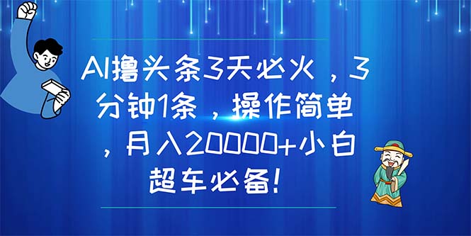 AI撸头条3天必火，3分钟1条，操作简单，月入20000+小白超车必备！_天恒副业网
