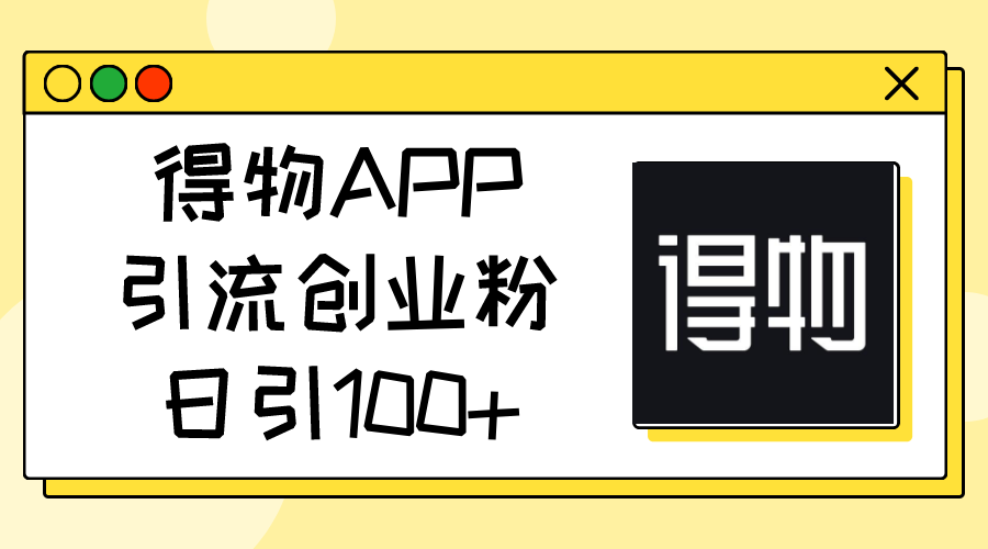 得物APP引流创业粉，日引100+_天恒副业网