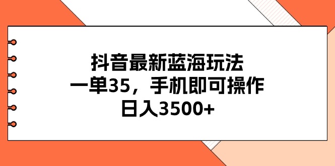 抖音最新蓝海玩法,一单35,手机即可操作_天恒副业网