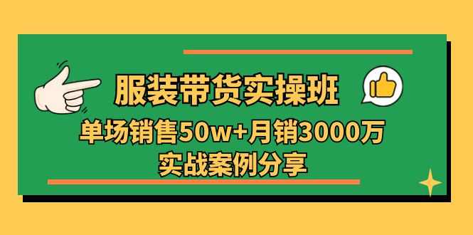 服装带货实操培训班：单场销售50w+月销3000万实战案例分享_天恒副业网
