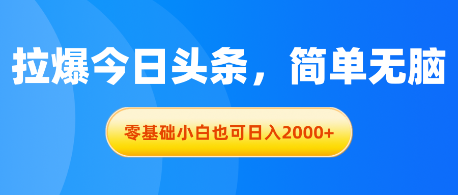 拉爆今日头条，简单无脑，零基础小白也可日入2000+_天恒副业网